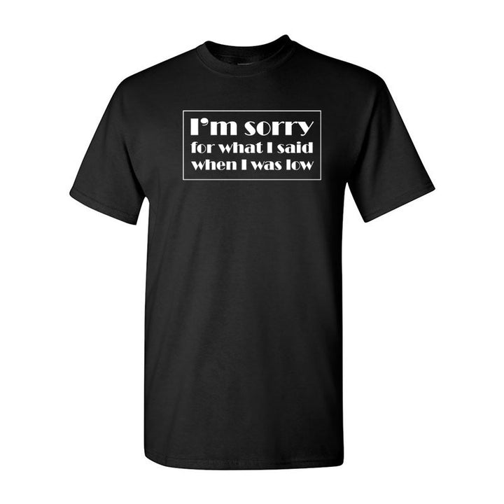 I'm sorry for what I said when I was low Unisex t-shirt